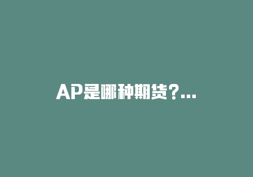 AP是哪种期货?AP期手续费多少