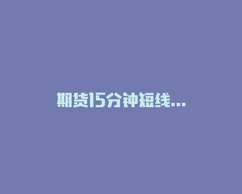 期货15分钟短线买入法，均线+MACD+KDJ三指标共振是王道！-RB螺纹钢期货交易网