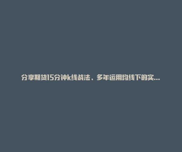 分享期货15分钟k线战法，多年运用均线下的实战小结!-RB螺纹钢期货交易网