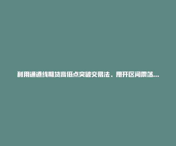 利用通道线期货高低点突破交易法，甩开区间震荡就是趋势!-RB螺纹钢期货交易网
