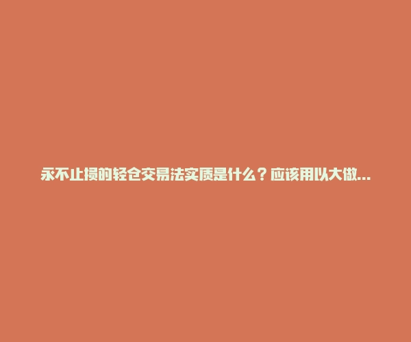 永不止损的轻仓交易法实质是什么？应该用以大做小来形容吧？-RB螺纹钢期货交易网