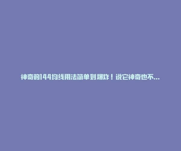 神奇的144均线用法简单到爆炸！说它神奇也不是没道理！-RB螺纹钢期货交易网