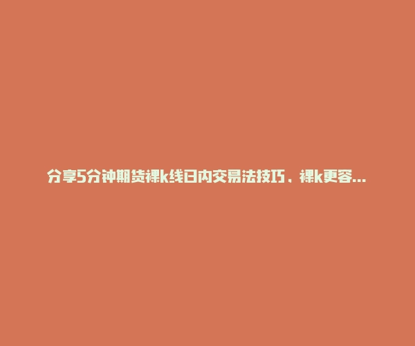 分享5分钟期货裸k线日内交易法技巧，裸k更容易盈利吗？-RB螺纹钢期货交易网