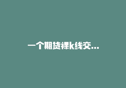 一个期货裸k线交易系统，学会搭建流程人人都能裸！-RB螺纹钢期货交易网