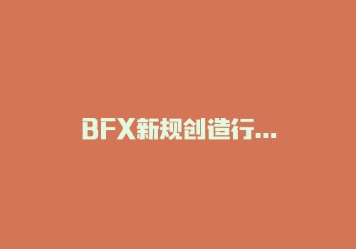 BFX新规创造行业之最：比特币交易杠杆最高和手续费最低-RB螺纹钢期货交易网