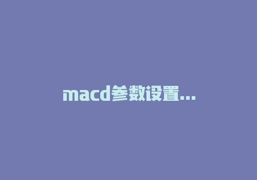 macd参数设置 10 22 9可行吗？MACD参数怎么设置比较好？