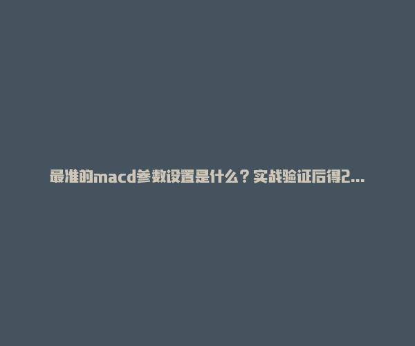 最准的macd参数设置是什么?实战验证后得2组参数!-RB螺纹钢期货交易网