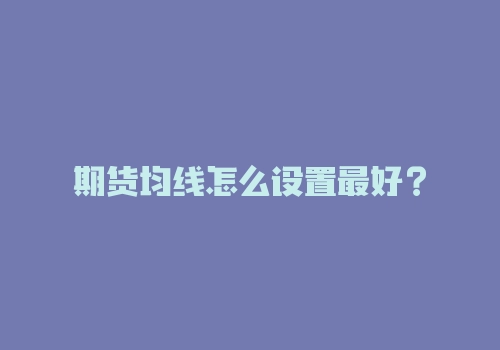 期货均线怎么设置最好?-RB螺纹钢期货交易网