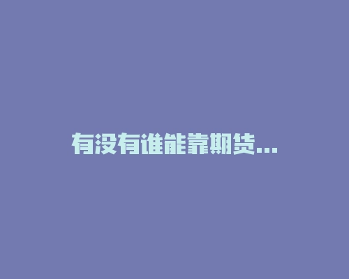 有没有谁能靠期货过日子的啊？就是全职交易的那种？-RB螺纹钢期货交易网