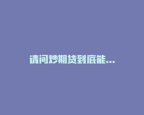 请问炒期货到底能不能赚到钱?-RB螺纹钢期货交易网