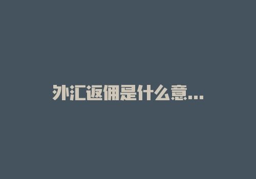外汇返佣是什么意思？返佣后他们赚什么？-RB螺纹钢期货交易网