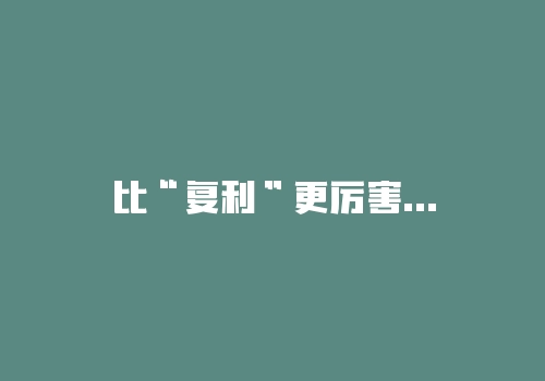 比“复利”更厉害的财富法则-RB螺纹钢期货交易网