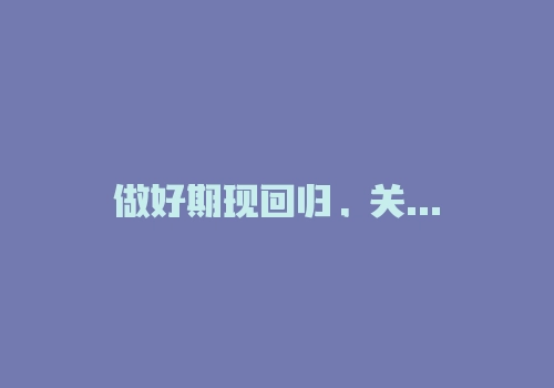 做好期现回归，关注近远月价格变化-RB螺纹钢期货交易网