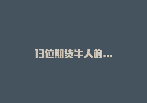 13位期货牛人的惨剧告诉你的真理-RB螺纹钢期货交易网