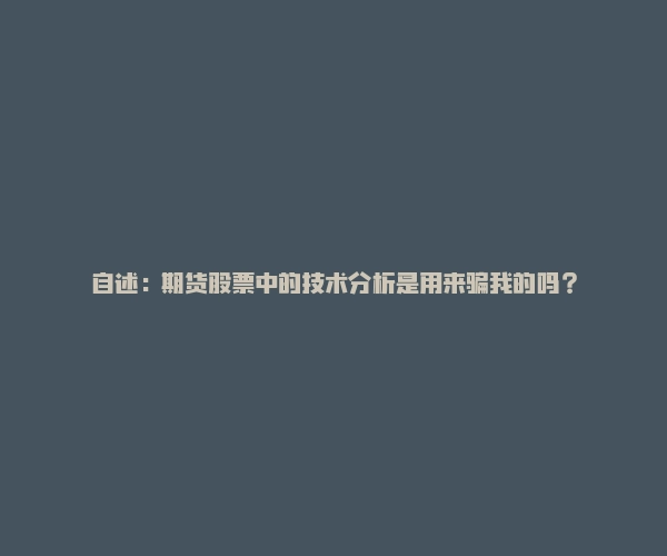 自述：期货股票中的技术分析是用来骗我的吗？-RB螺纹钢期货交易网