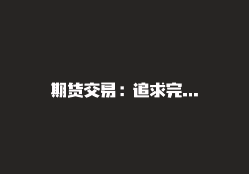 期货交易：追求完美的确定性是交易系统的毒瘤！-RB螺纹钢期货交易网
