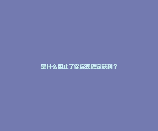 是什么阻止了你实现稳定获利？-RB螺纹钢期货交易网