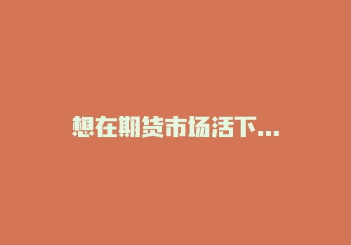 想在期货市场活下去？优秀操盘手的20条观点需要铭记-RB螺纹钢期货交易网