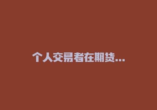 个人交易者在期货市场凭什么能赢？-RB螺纹钢期货交易网