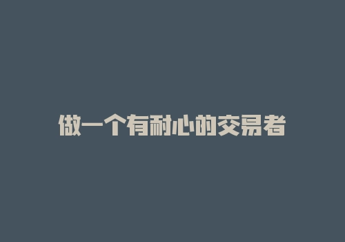 做一个有耐心的交易者-RB螺纹钢期货交易网