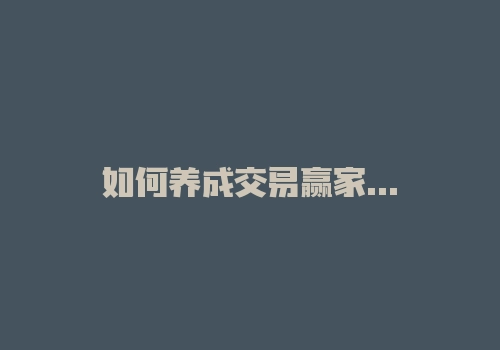 如何养成交易赢家的思维模式-RB螺纹钢期货交易网
