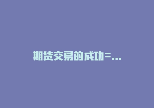 期货交易的成功=自由意志的减少＋冰冷规则的增加-RB螺纹钢期货交易网