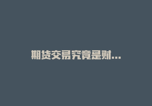 期货交易究竟是财神、灾祸，还是一个谜？！-RB螺纹钢期货交易网