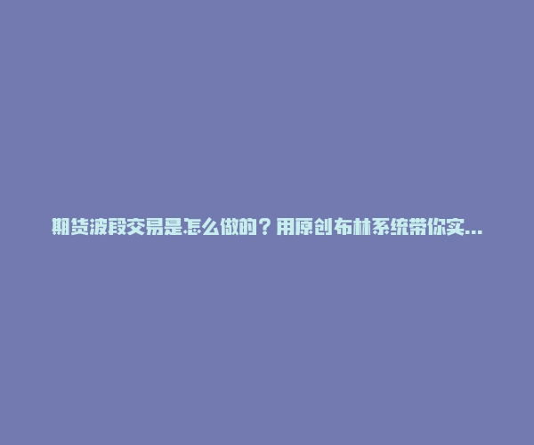 期货波段交易是怎么做的？用原创布林系统带你实战一把！-RB螺纹钢期货交易网
