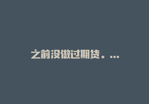 之前没做过期货。可以说一下真正期货过来人的忠告吗？-RB螺纹钢期货交易网