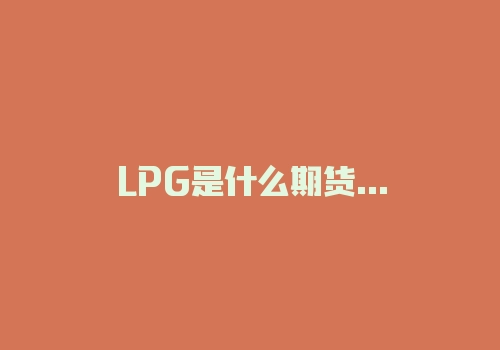 LPG是什么期货?LPG期货手续费在哪查