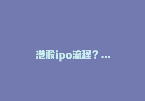 港股ipo流程？2018年香港联交所港股上市步骤具体是什么？