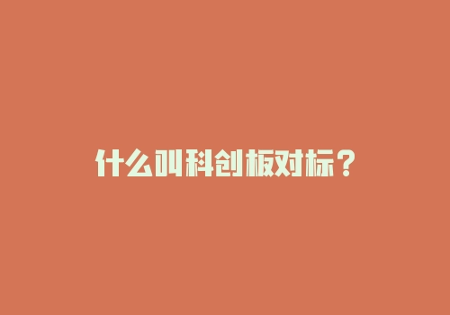 什么叫科创板对标？-RB螺纹钢期货交易网