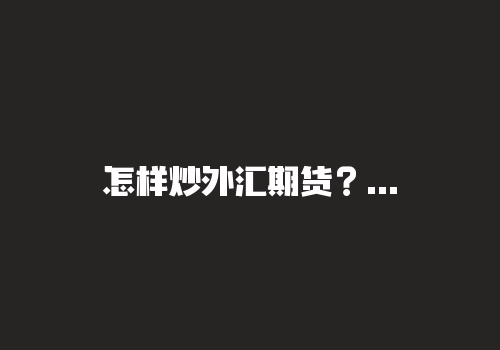 怎样炒外汇期货？外汇外盘在国内有正规户吗？-RB螺纹钢期货交易网