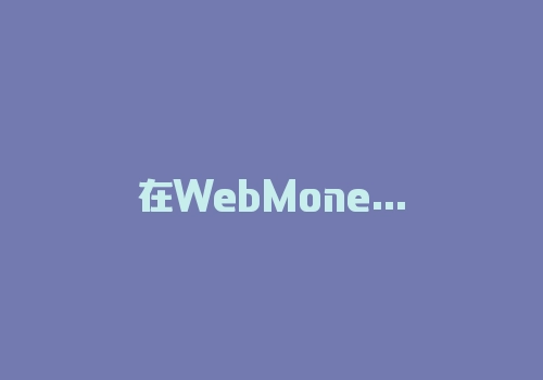 在WebMoney上我们有哪些向钱包充值的方法？-RB螺纹钢期货交易网