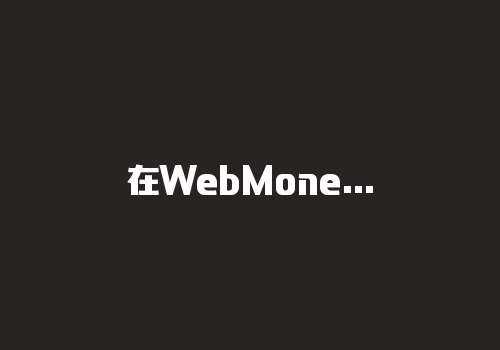 在WebMoney中，可以直接将WMZ兑换为WMR吗？-RB螺纹钢期货交易网