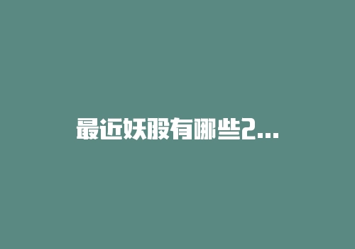 最近妖股有哪些2020，妖股股票预测有哪些-RB螺纹钢期货交易网