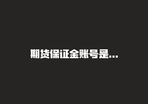 期货保证金账号是哪个账号？期货可用保证金和可取资金？-RB螺纹钢期货交易网
