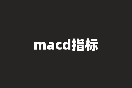 macd指标怎么看？MACD指标详解及说明？