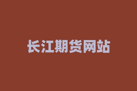 长江期货网站 长江期货公司正规吗