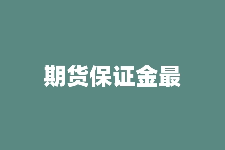期货保证金最新价格表 期货公司23%的保证金是什么保证金-RB螺纹钢期货交易网