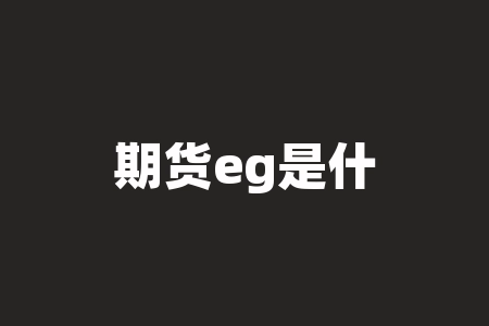 期货eg是什么品种 eg期货有什么用-RB螺纹钢期货交易网