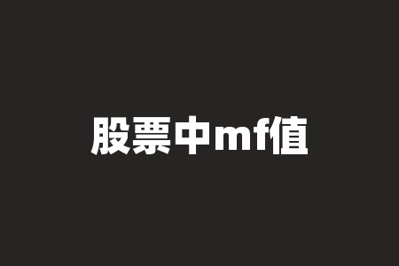 股票中mf值是什么意思 谁知道MF是什么意思有什么作用和用法-RB螺纹钢期货交易网