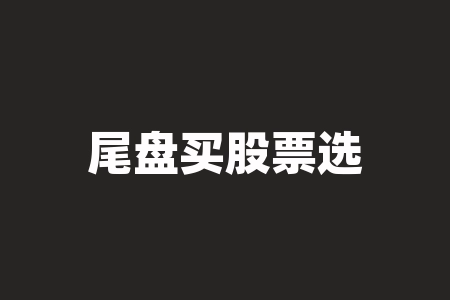 尾盘买股票选哪个股 尾盘买入有哪些技巧-RB螺纹钢期货交易网