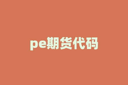 pe期货代码 PE是什么意思的缩写-RB螺纹钢期货交易网