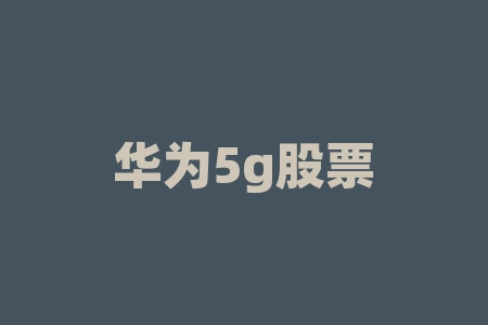 华为5g股票怎么样 华为新研究出的5G技术到底有多厉害-RB螺纹钢期货交易网