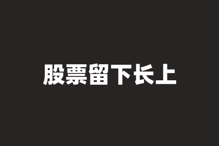 股票留下长上影线 (“上影线洗盘”，后市股价将开启主升浪一路暴涨行情)-RB螺纹钢期货交易网