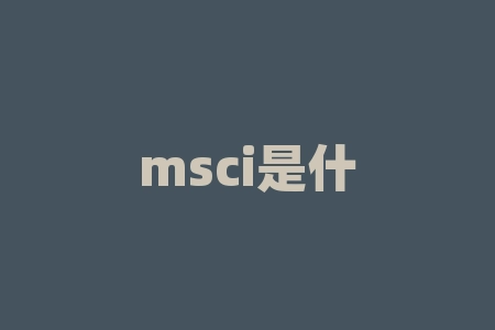 msci是什么，一文读懂MSCI