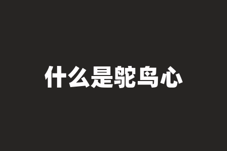 什么是鸵鸟心态(鸵鸟心态启示解析)-RB螺纹钢期货交易网