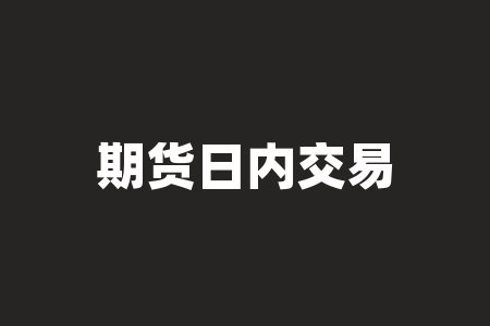 期货日内交易?期货日内交易实战技法?-RB螺纹钢期货交易网