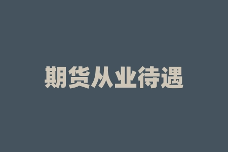 期货从业待遇分析：提升收入，拥抱未来-RB螺纹钢期货交易网